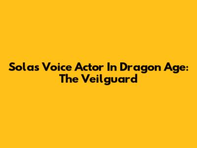 Solas' Voice Actor In Dragon Age: The Veilguard