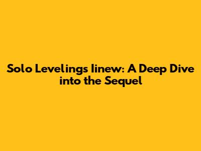 Solo Leveling's Iinew: A Deep Dive into the Sequel