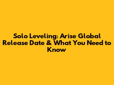 Solo Leveling: Arise Global Release Date & What You Need to Know
