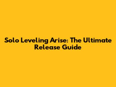 Solo Leveling Arise: The Ultimate Release Guide