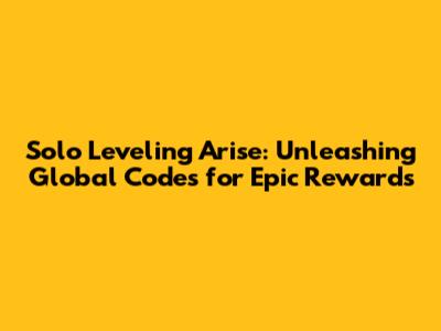Solo Leveling Arise: Unleashing Global Codes for Epic Rewards