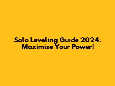 Solo Leveling Guide 2024: Maximize Your Power!