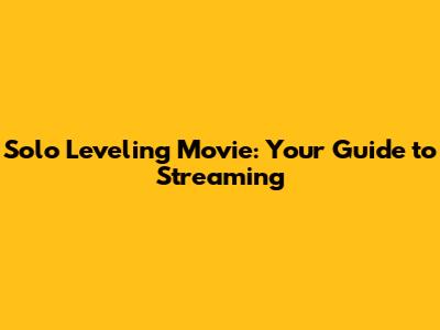 Solo Leveling Movie: Your Guide to Streaming