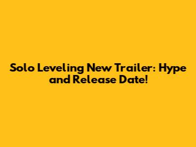Solo Leveling New Trailer: Hype and Release Date!