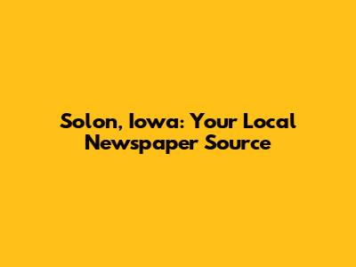 Solon, Iowa: Your Local Newspaper Source