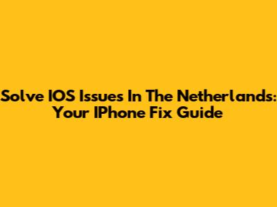 Solve IOS Issues In The Netherlands: Your IPhone Fix Guide