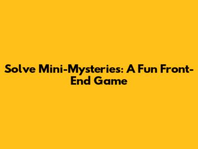 Solve Mini-Mysteries: A Fun Front-End Game