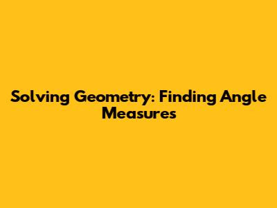 Solving Geometry: Finding Angle Measures