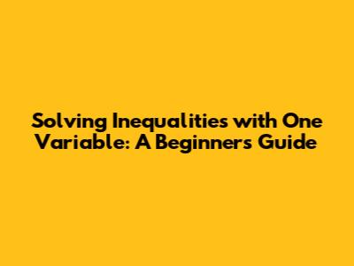 Solving Inequalities with One Variable: A Beginner's Guide