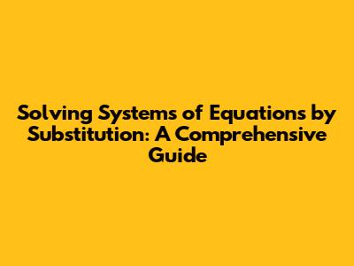 Solving Systems of Equations by Substitution: A Comprehensive Guide