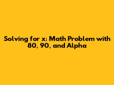 Solving for 'x': Math Problem with 80, 90, and Alpha