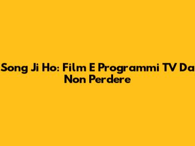 Song Ji Ho: Film E Programmi TV Da Non Perdere
