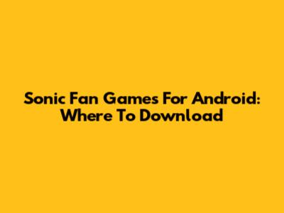Sonic Fan Games For Android: Where To Download