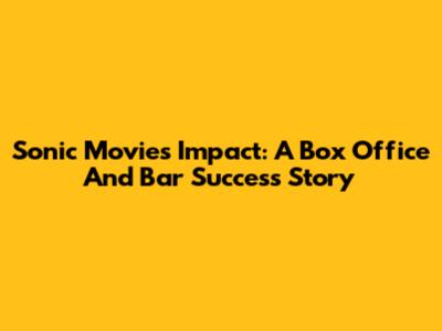 Sonic Movie's Impact: A Box Office And Bar Success Story