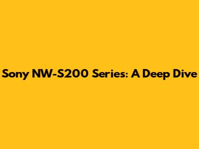 Sony NW-S200 Series: A Deep Dive