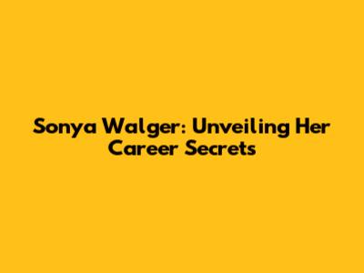 Sonya Walger: Unveiling Her Career Secrets