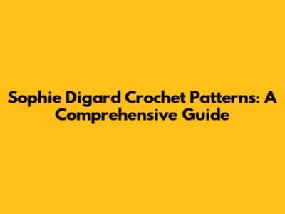 Sophie Digard Crochet Patterns: A Comprehensive Guide