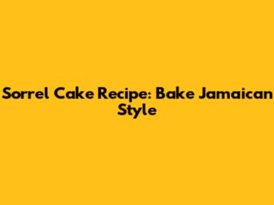Sorrel Cake Recipe: Bake Jamaican Style