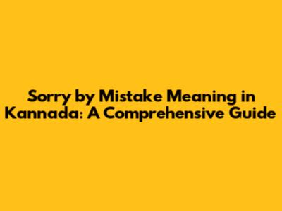 Sorry by Mistake Meaning in Kannada: A Comprehensive Guide