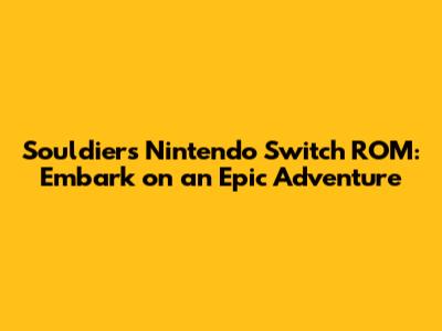 Souldiers Nintendo Switch ROM: Embark on an Epic Adventure