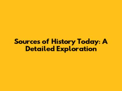 Sources of History Today: A Detailed Exploration