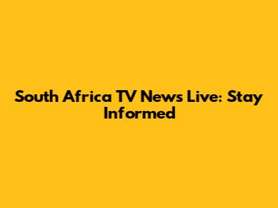 South Africa TV News Live: Stay Informed