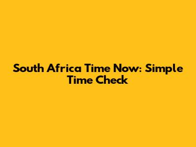 South Africa Time Now: Simple Time Check