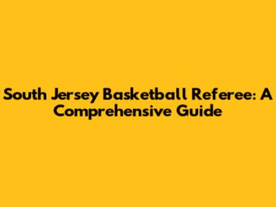 South Jersey Basketball Referee: A Comprehensive Guide