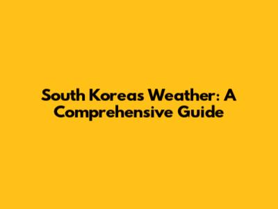 South Korea's Weather: A Comprehensive Guide