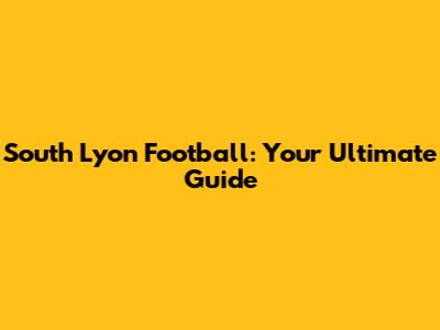 South Lyon Football: Your Ultimate Guide