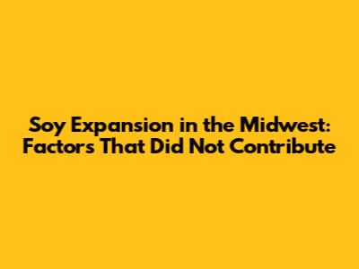 Soy Expansion in the Midwest: Factors That Did Not Contribute
