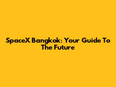 SpaceX Bangkok: Your Guide To The Future