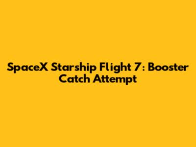 SpaceX Starship Flight 7: Booster Catch Attempt