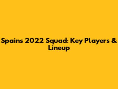 Spain's 2022 Squad: Key Players & Lineup