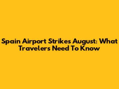 Spain Airport Strikes August: What Travelers Need To Know