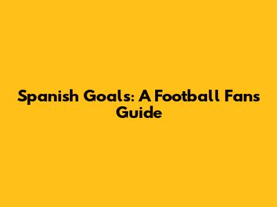 Spanish Goals: A Football Fan's Guide