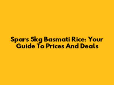 Spar's 5kg Basmati Rice: Your Guide To Prices And Deals