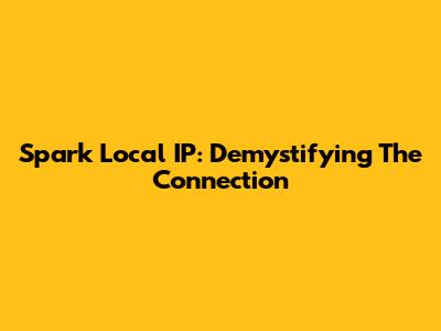Spark Local IP: Demystifying The Connection