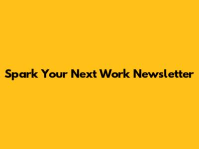 Spark Your Next Work Newsletter