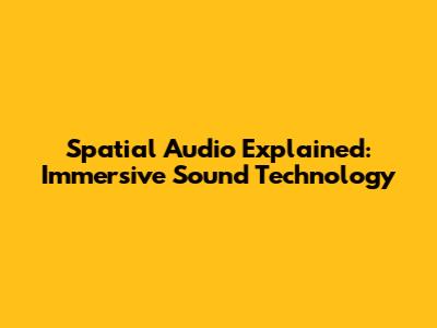 Spatial Audio Explained: Immersive Sound Technology