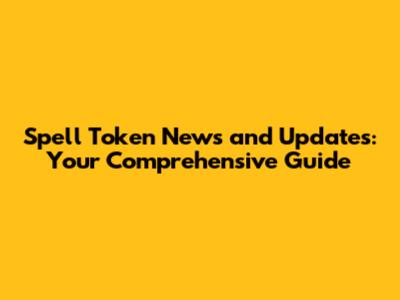 Spell Token News and Updates: Your Comprehensive Guide