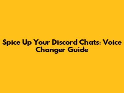 Spice Up Your Discord Chats: Voice Changer Guide