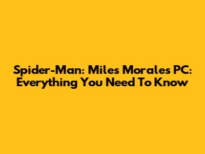Spider-Man: Miles Morales PC: Everything You Need To Know