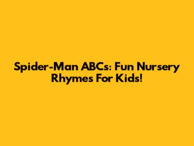 Spider-Man ABCs: Fun Nursery Rhymes For Kids!