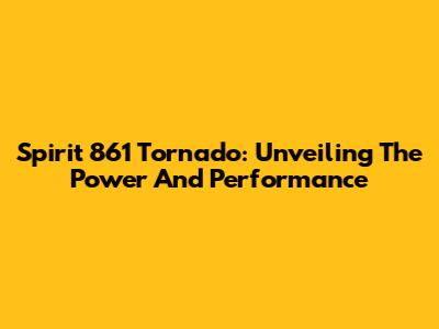 Spirit 861 Tornado: Unveiling The Power And Performance