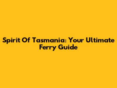Spirit Of Tasmania: Your Ultimate Ferry Guide