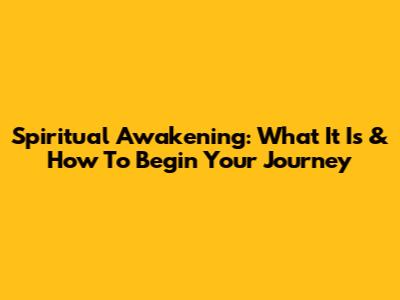 Spiritual Awakening: What It Is & How To Begin Your Journey