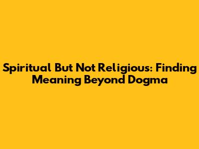 Spiritual But Not Religious: Finding Meaning Beyond Dogma