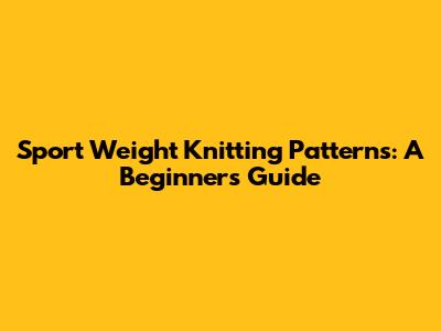 Sport Weight Knitting Patterns: A Beginner's Guide