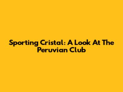 Sporting Cristal: A Look At The Peruvian Club